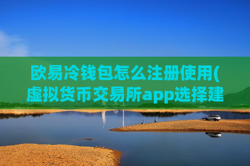 欧易冷钱包怎么注册使用(虚拟货币交易所app选择建议)