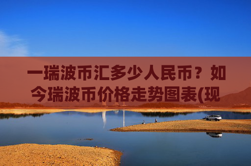 一瑞波币汇多少人民币?如今瑞波币价格走势图表(现价16.7225元)