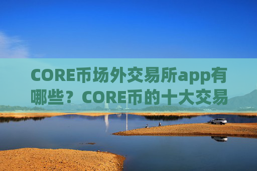 CORE币场外交易所app有哪些?CORE币的十大交易app下载排名
