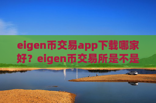 eigen币交易app下载哪家好?eigen币交易所是不是合法的