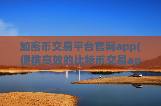 加密币交易平台官网app(便携高效的比特币交易app)