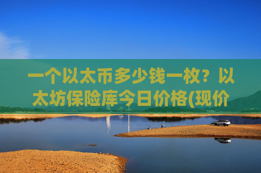 一个以太币多少钱一枚?以太坊保险库今日价格(现价27732.04元)