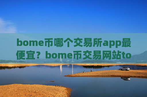 bome币哪个交易所app最便宜?bome币交易网站token