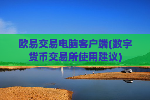 欧易交易电脑客户端(数字货币交易所使用建议)