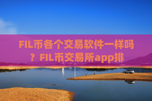 FIL币各个交易软件一样吗?FIL币交易所app排