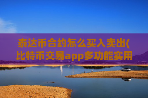泰达币合约怎么买入卖出(比特币交易app多功能实用)