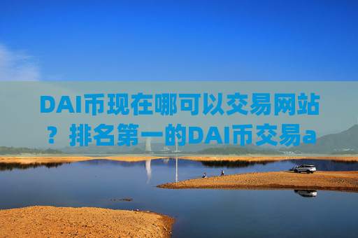 DAI币现在哪可以交易网站?排名第一的DAI币交易app