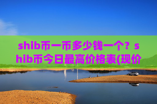 shib币一币多少钱一个?shib币今日最高价格表(现价0.00022332元)