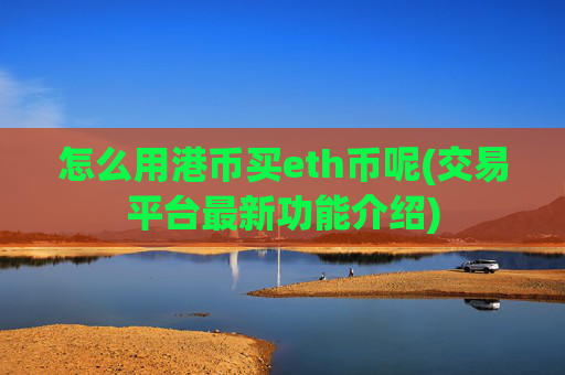 怎么用港币买eth币呢(交易平台最新功能介绍)
