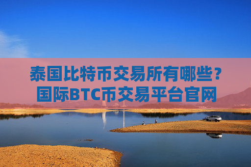 泰国比特币交易所有哪些?国际BTC币交易平台官网
