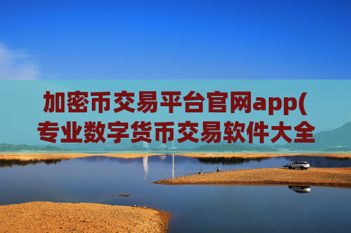 加密币交易平台官网app(专业数字货币交易软件大全)