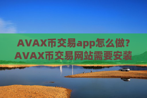 AVAX币交易app怎么做?AVAX币交易网站需要安装什么插件