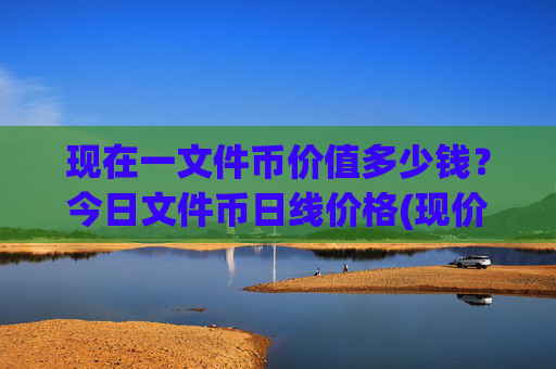 现在一文件币价值多少钱?今日文件币日线价格(现价36.0343元)