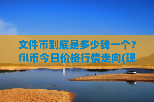文件币到底是多少钱一个？fil币今日价格行情走向(现价57.391元)