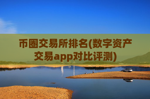 币圈交易所排名(数字资产交易app对比评测)