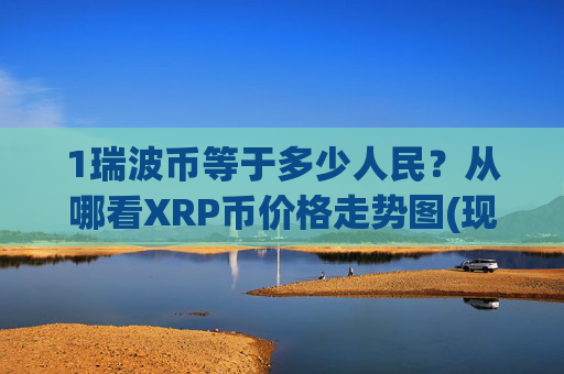 1瑞波币等于多少人民?从哪看XRP币价格走势图(现价16.811元)