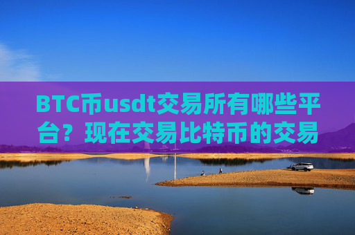 BTC币usdt交易所有哪些平台?现在交易比特币的交易所