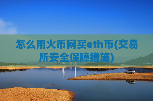 怎么用火币网买eth币(交易所安全保障措施)