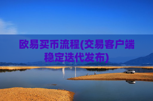 欧易买币流程(交易客户端稳定迭代发布)