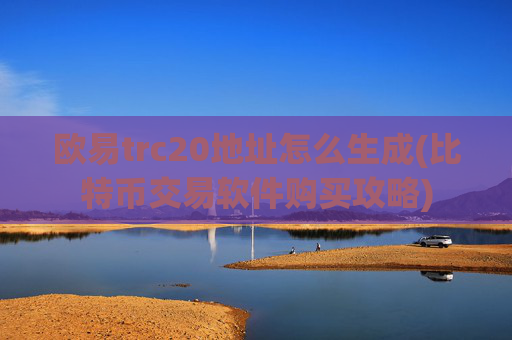 欧易trc20地址怎么生成(比特币交易软件购买攻略)