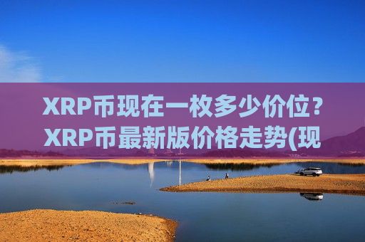 XRP币现在一枚多少价位?XRP币最新版价格走势(现价16.7675元)