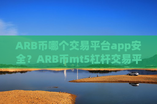 ARB币哪个交易平台app安全?ARB币mt5杠杆交易平台app