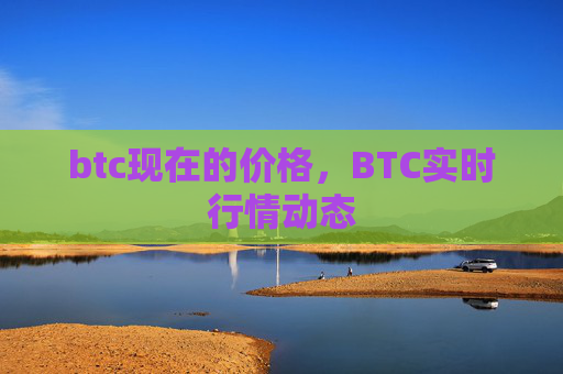 btc现在的价格,BTC实时行情动态