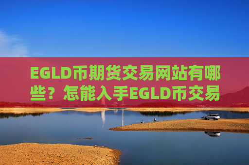 EGLD币期货交易网站有哪些?怎能入手EGLD币交易所