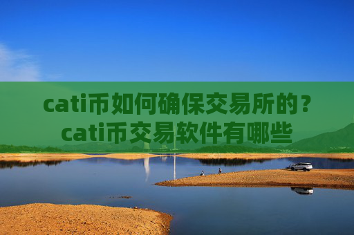 cati币如何确保交易所的？cati币交易软件有哪些