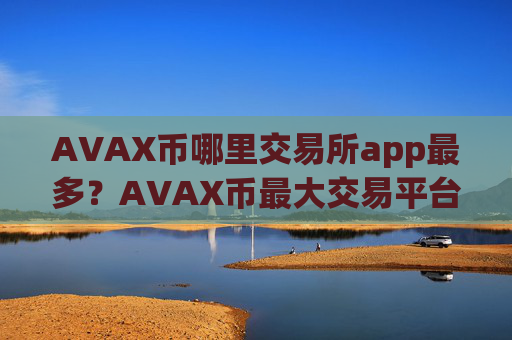 AVAX币哪里交易所app最多?AVAX币最大交易平台app上市
