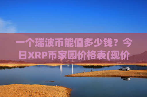 一个瑞波币能值多少钱?今日XRP币家园价格表(现价16.7808元)