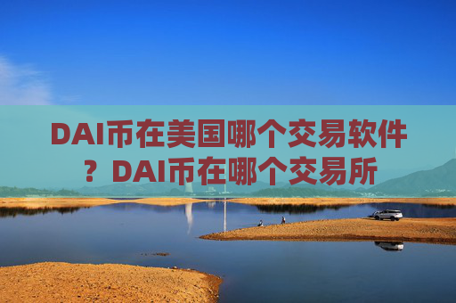DAI币在美国哪个交易软件?DAI币在哪个交易所