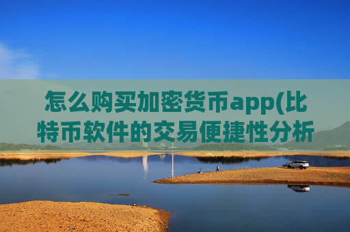 怎么购买加密货币app(比特币软件的交易便捷性分析)