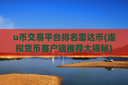 u币交易平台排名雷达币(虚拟货币客户端推荐大揭秘)
