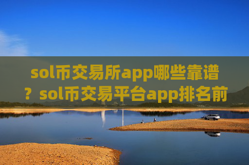 sol币交易所app哪些靠谱？sol币交易平台app排名前10名