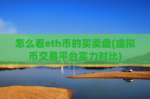 怎么看eth币的买卖盘(虚拟币交易平台实力对比)