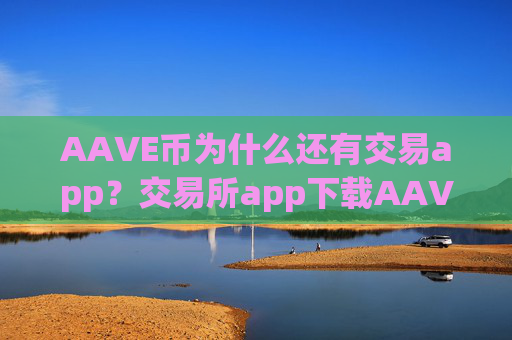 AAVE币为什么还有交易app?交易所app下载AAVE币软件