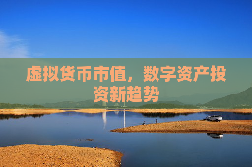 虚拟货币市值,数字资产投资新趋势