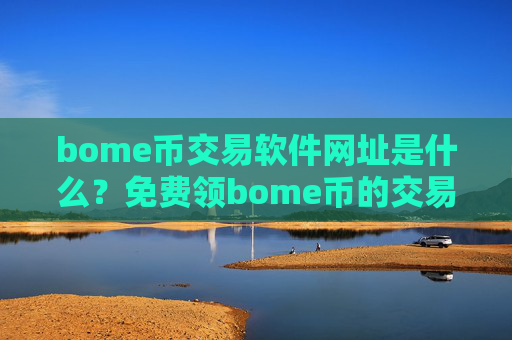bome币交易软件网址是什么？免费领bome币的交易网站