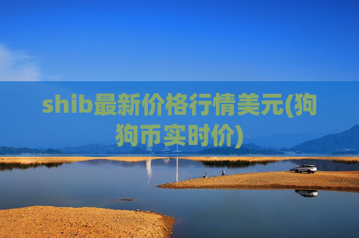 shib最新价格行情美元(狗狗币实时价)
