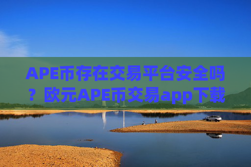 APE币存在交易平台安全吗？欧元APE币交易app下载