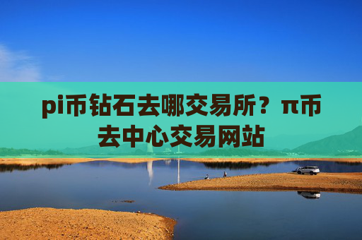 pi币钻石去哪交易所?π币去中心交易网站