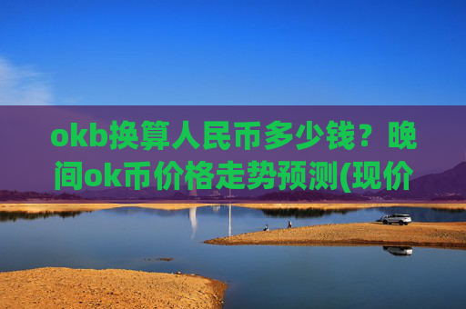 okb换算人民币多少钱?晚间ok币价格走势预测(现价413.189元)