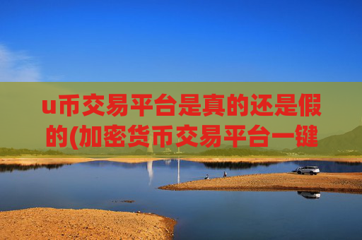 u币交易平台是真的还是假的(加密货币交易平台一键比较)