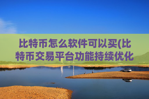 比特币怎么软件可以买(比特币交易平台功能持续优化)