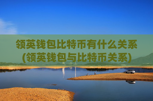 领英钱包比特币有什么关系(领英钱包与比特币关系)
