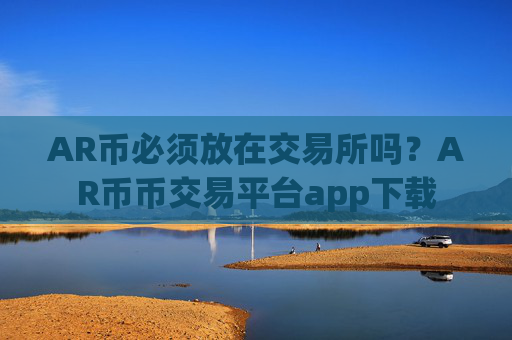 AR币必须放在交易所吗?AR币币交易平台app下载