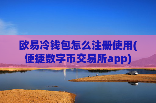 欧易冷钱包怎么注册使用(便捷数字币交易所app)