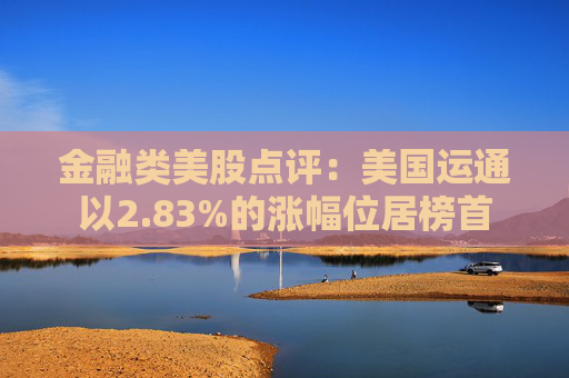 金融类美股点评:美国运通以2.83%的涨幅位居榜首