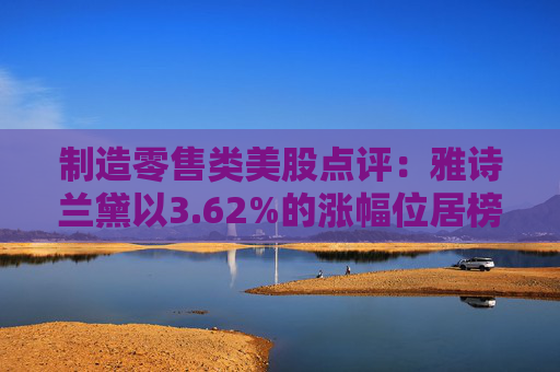 制造零售类美股点评:雅诗兰黛以3.62%的涨幅位居榜首